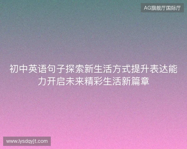 初中英语句子探索新生活方式提升表达能力开启未来精彩生活新篇章