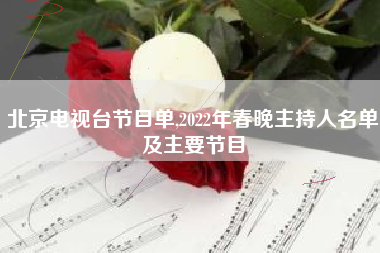 北京电视台节目单,2022年春晚主持人名单及主要节目